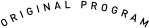 ORIGINAL PROGRAM