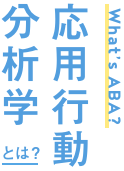 What's ABA? 応用行動分析学とは？